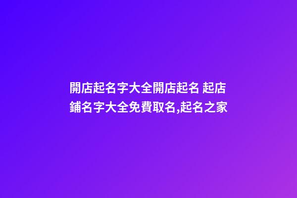 開店起名字大全開店起名 起店鋪名字大全免費取名,起名之家-第1張-店鋪起名-玄機派
